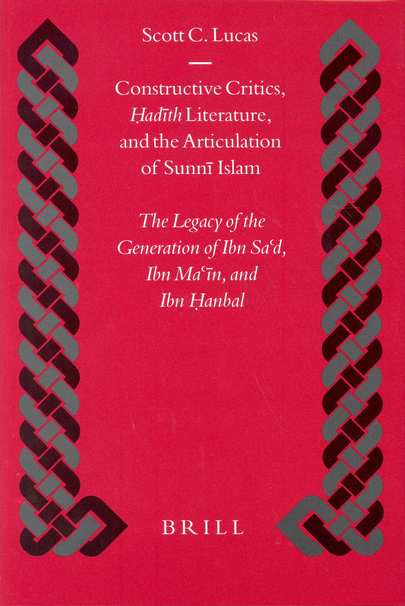 Constructive Critics, Hadaith Literature, and the Articulation of Sunnai Islam: the Legacy of the Generation of Ibn Sad, Ibn Maain, and Ibn Hanbal ... and Civilization. Studies and Texts, V. 51)