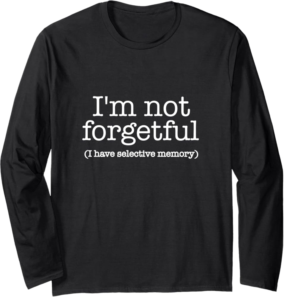 Amazon.com: I'm Not forgetful I Have Selective Memory / Funny Saying Long Sleeve T-Shirt : Clothing, Shoes & Jewelry
