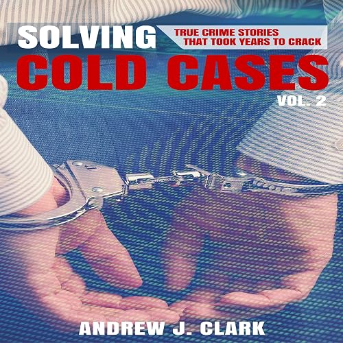 Solving Cold Cases, Book 2: True Crime Stories That Took Years to Crack