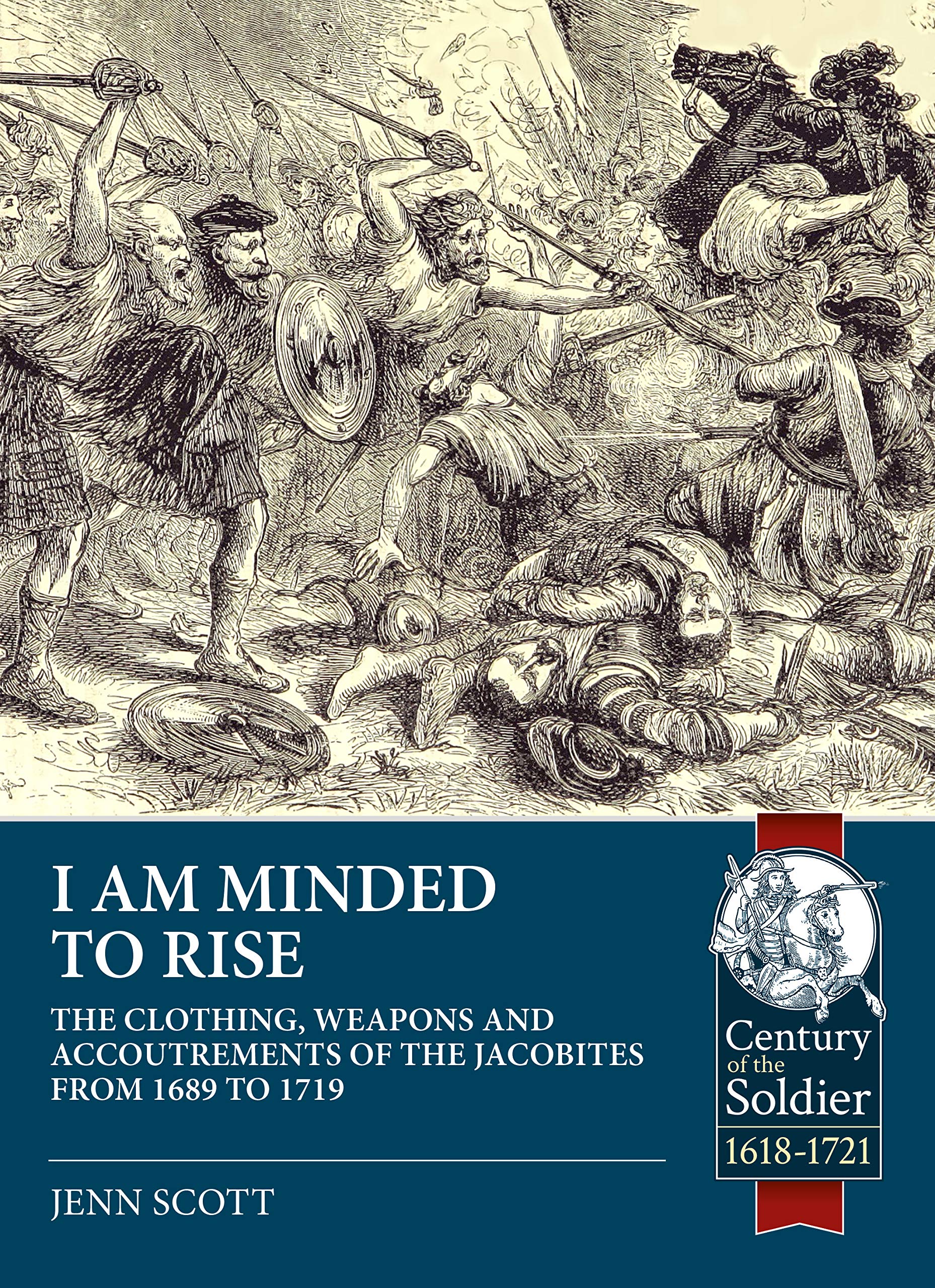 I am Minded to Rise: The clothing, weapons and accoutrements of the Jacobites from 1689 to 1719 (Century of the Soldier)