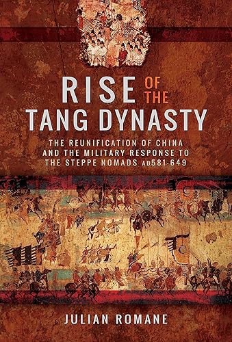 Rise of the Tang Dynasty: The Reunification of China and the Military Response to the Steppe Nomads (AD581-626): The Reunification of China and the Military Response to the Steppe Nomads (Ad 581-649)