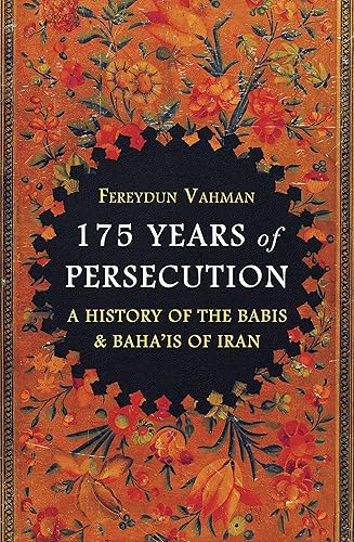 175 Years of Persecution: A History of the Baha'is of Iran: A History of the Babis &amp; Baha'is of Iran