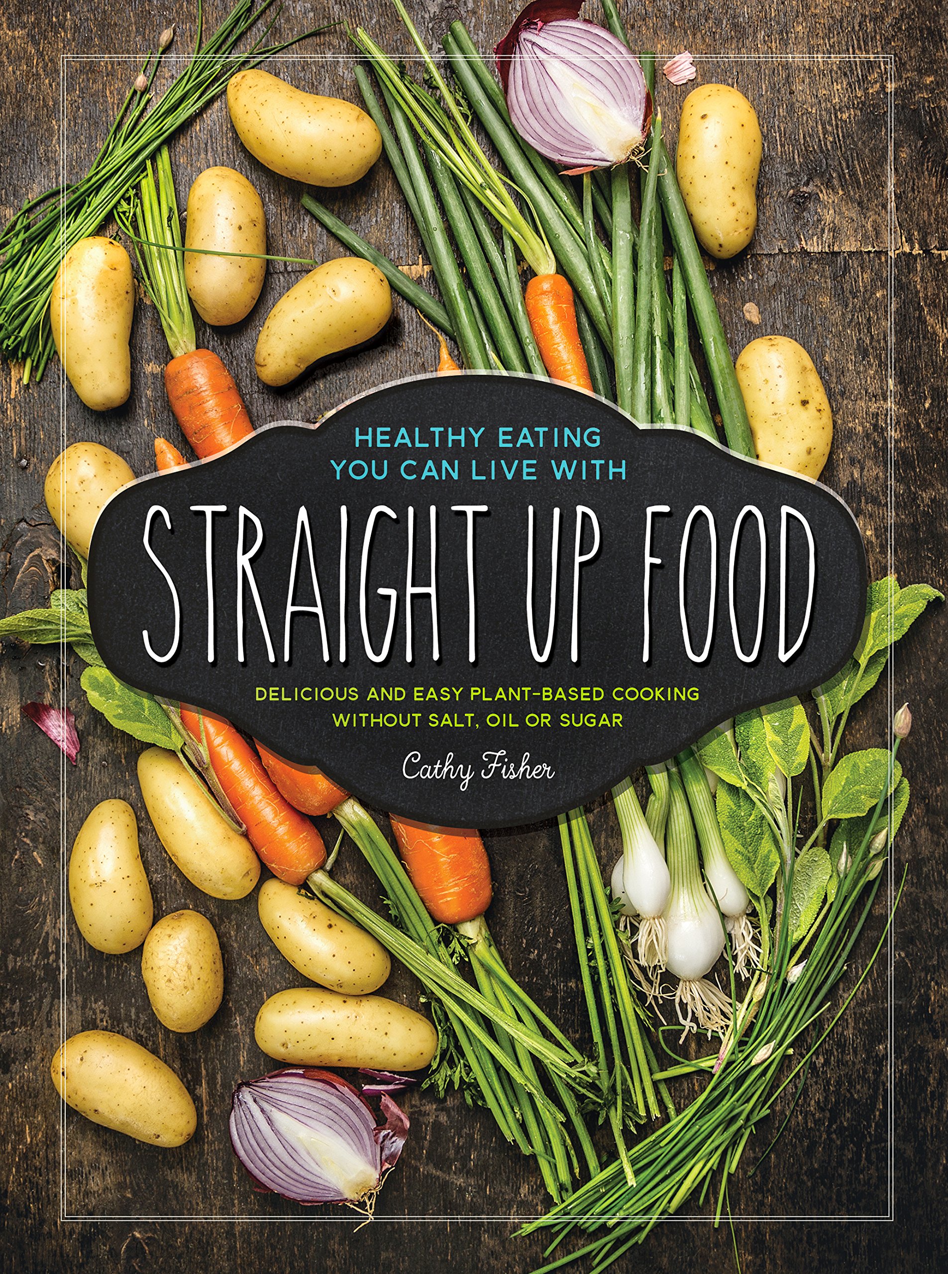 Straight Up Food: Delicious and Easy Plant-based Cooking without Salt, Oil or Sugar Hardcover – Picture Book, January 1, 2016