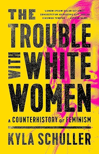 The Trouble with White Women: A Counterhistory of Feminism