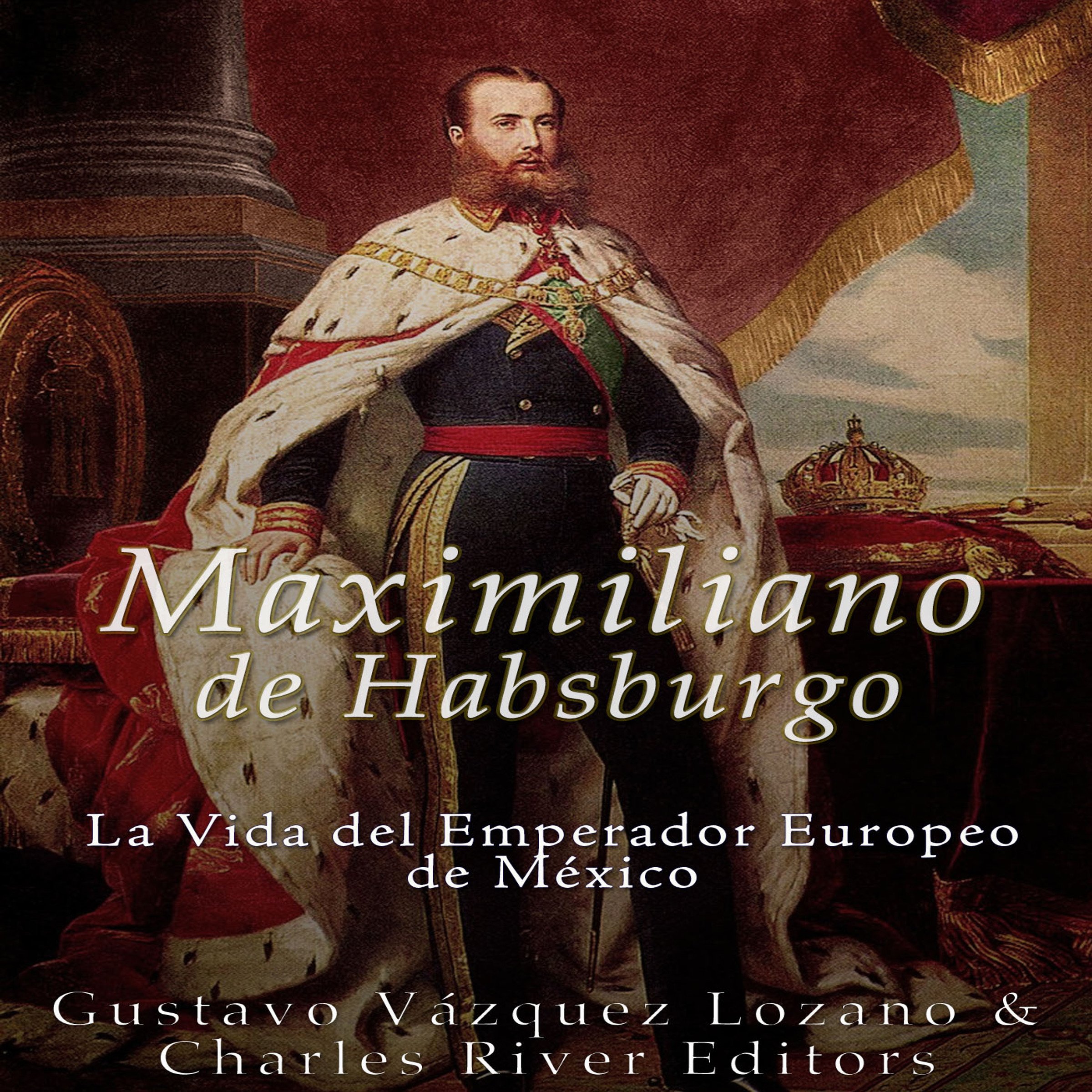 Cover art for Maximiliano de Habsburgo: La Vida del Emperador Europeo de Mexico [Maximilian of Habsburg: The Life of the European Emperor of Mexico]
