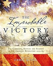 The Improbable Victory: The Campaigns, Battles and Soldiers of the American Revolution, 1775–83: In Association with The American Revolution Museum at Yorktown