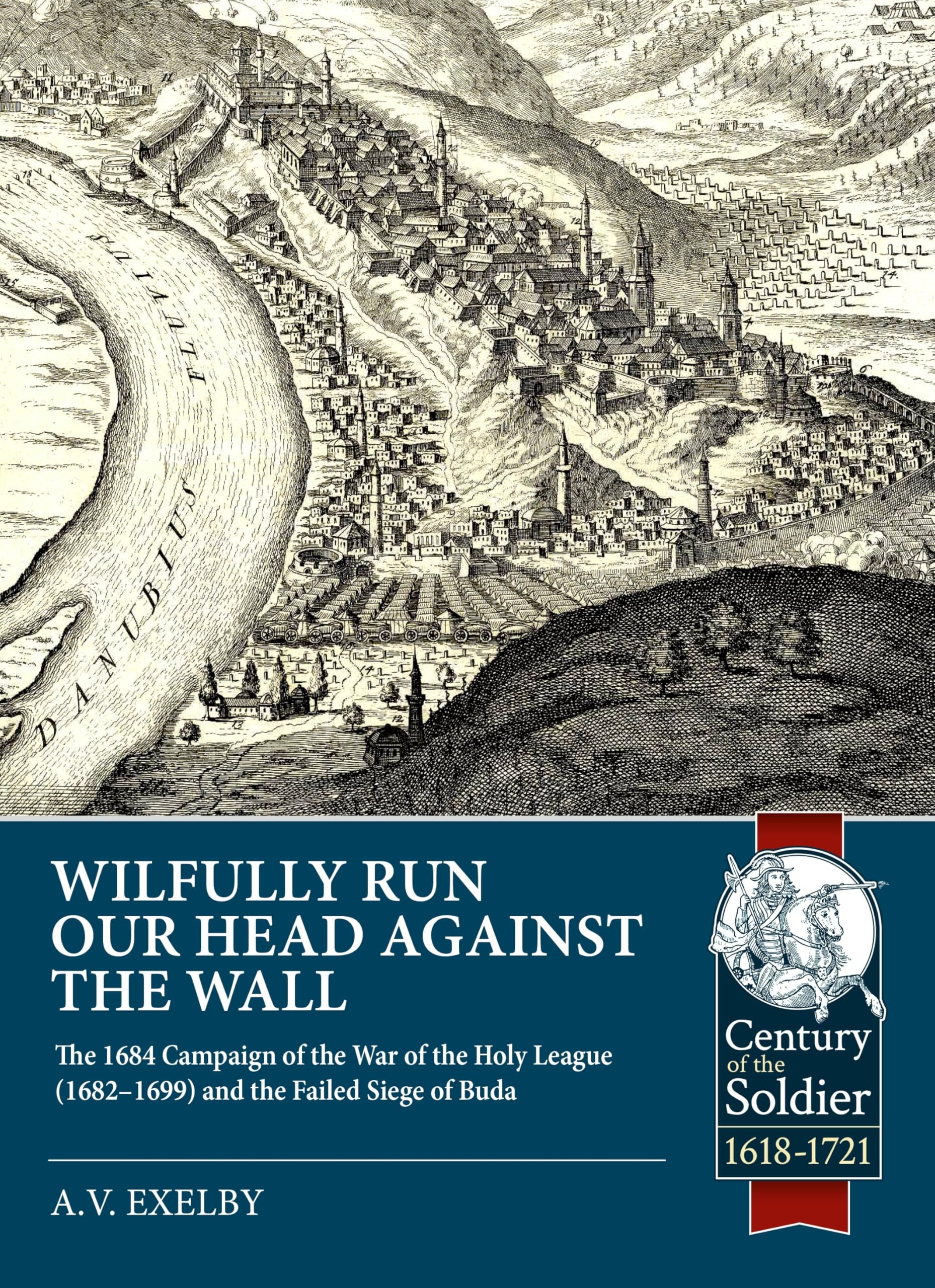 Wilfully run our head against the wall: The 1684 Campaign of the War of the Holy League (1682–1699) and the Failed Siege of Buda (Century of the Soldier 1618-1721)