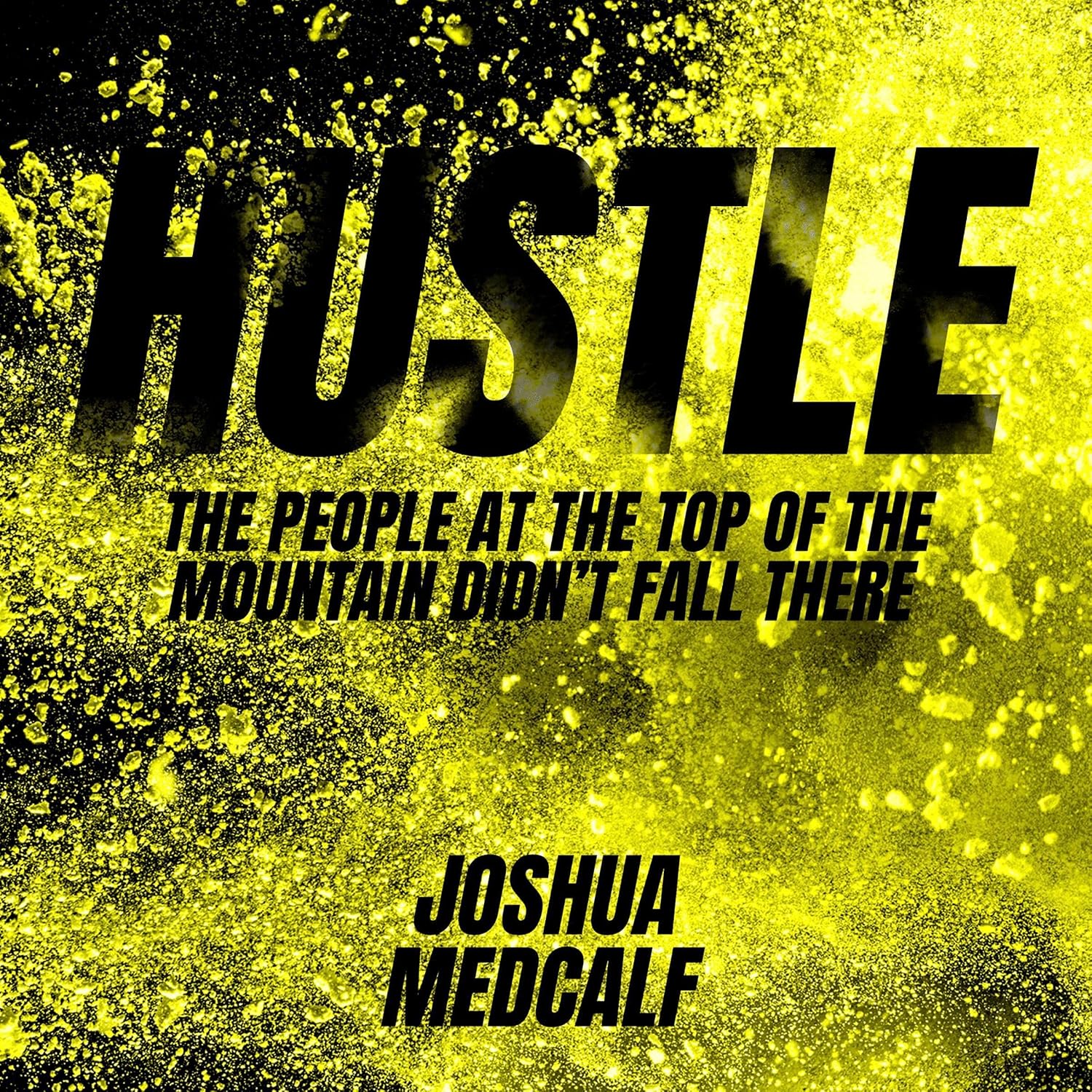 Hustle: The People at the Top of the Mountain Didn’t Fall There