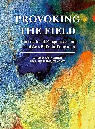 Provoking the Field: International Perspectives on Visual Arts PhDs in Education (Artwork Scholarship: International Perspectives in Education)
