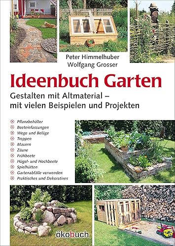 Ideenbuch Garten: Gestalten mit Altmaterial – mit vielen Beispielen und Projekten: Mit vielen Baubeispielen und Projekten