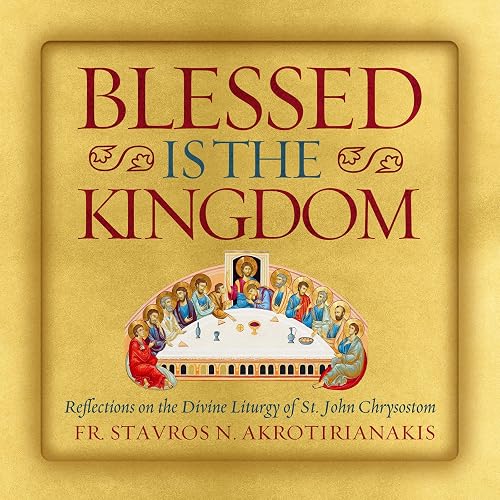 Blessed Is the Kingdom: Reflections on the Divine Liturgy of St. John Chrysostom