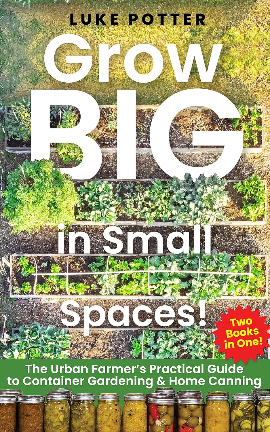 Grow BIG in Small Spaces!: The Urban Farmer’s Practical Guide To Container Gardening & Home Canning Collection (The Urban Farmer Series Book 3)