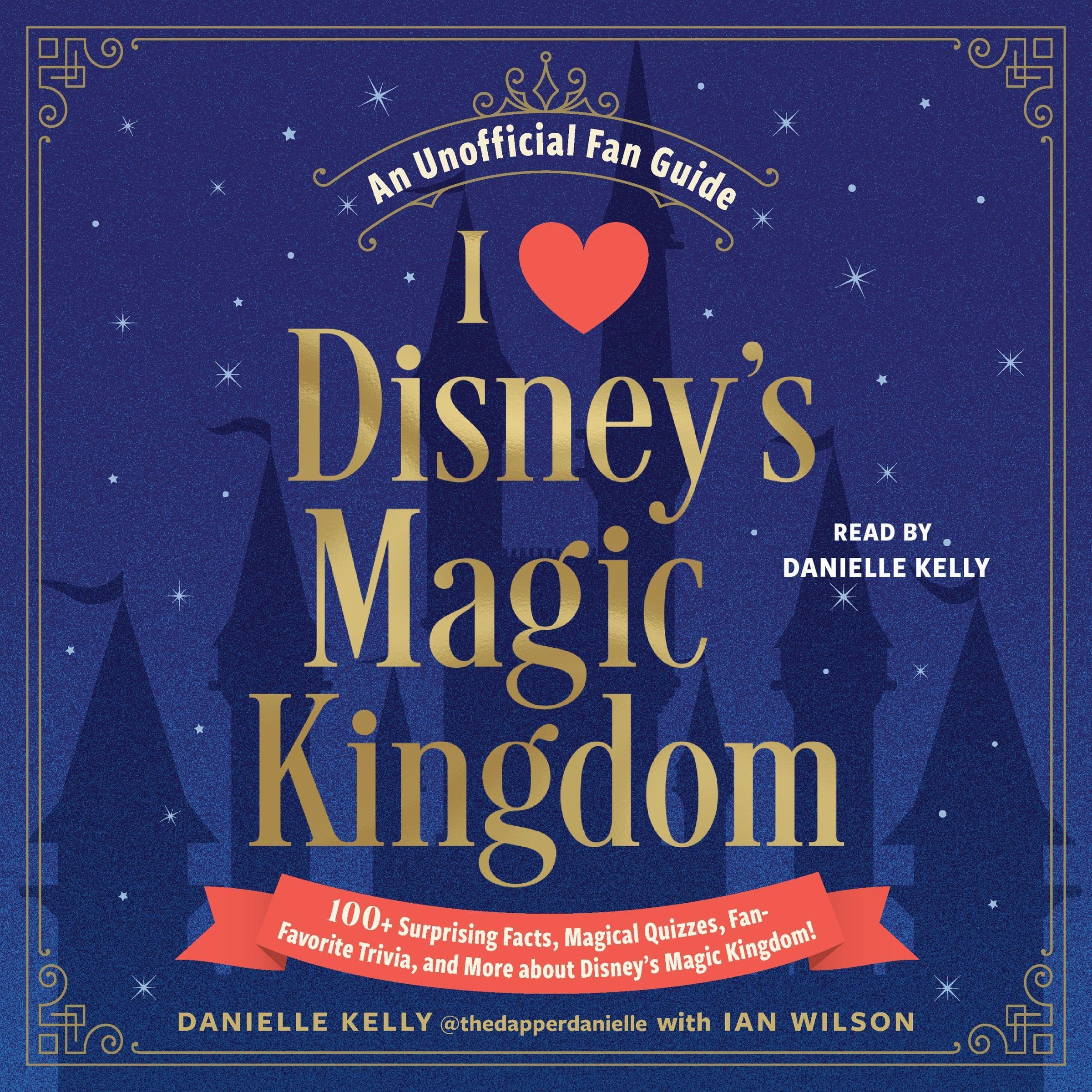 I Love Disney's Magic Kingdom: 100+ Surprising Facts, Magical Quizzes, Fan-Favorite Trivia, and More About Disney's Magic Kingdom!