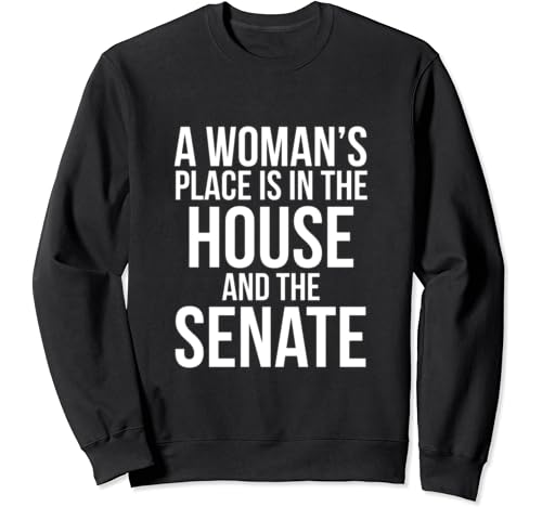 a woman's place is in the house and the senate sweatshirt
