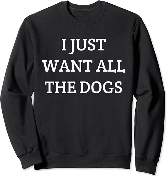 I just want all the dogs sweatshirt Clearance