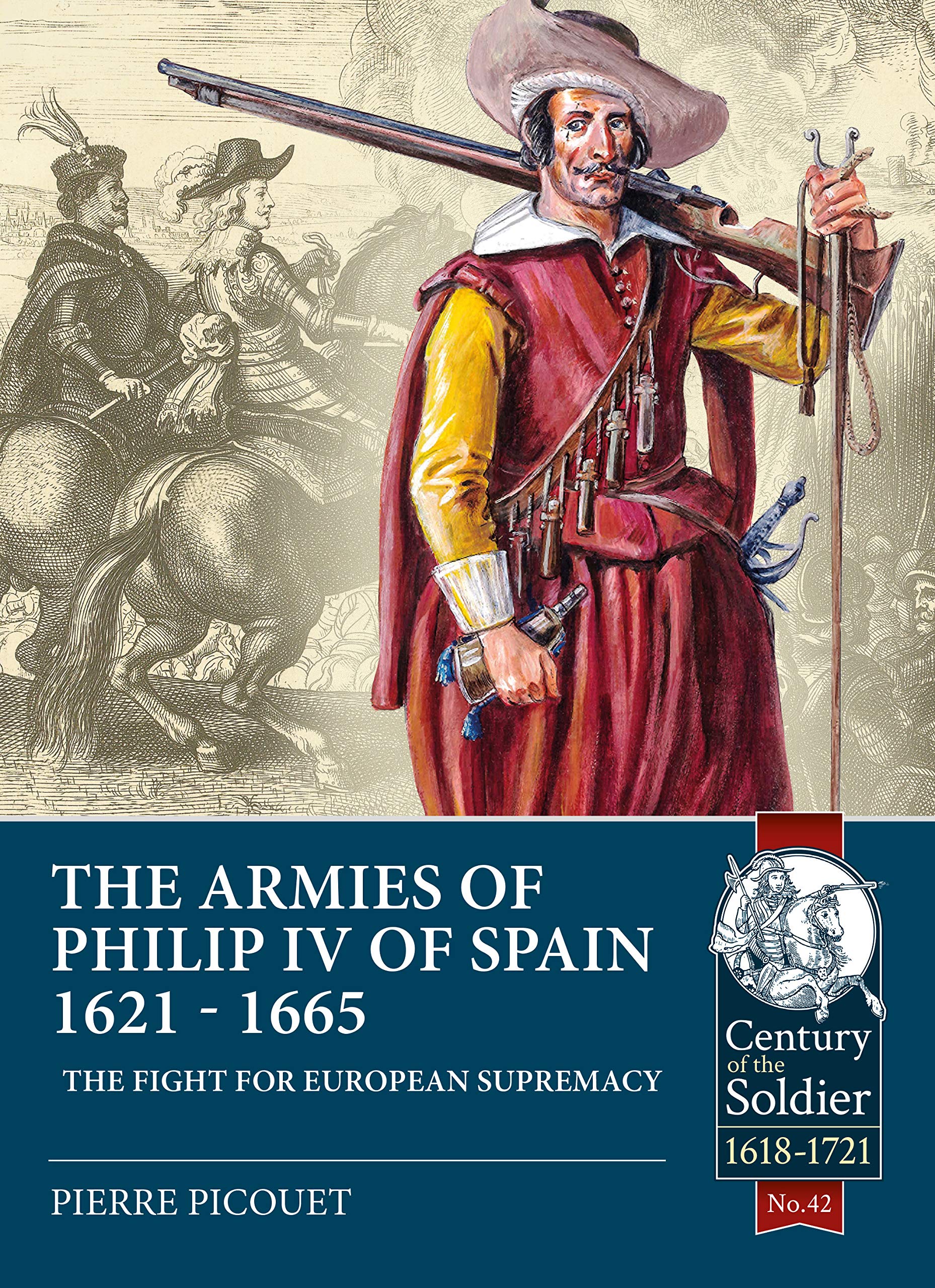 The Armies of Philip IV of Spain 1621 - 1665: The fight for European Supremacy: 42 (Century of the Soldier)