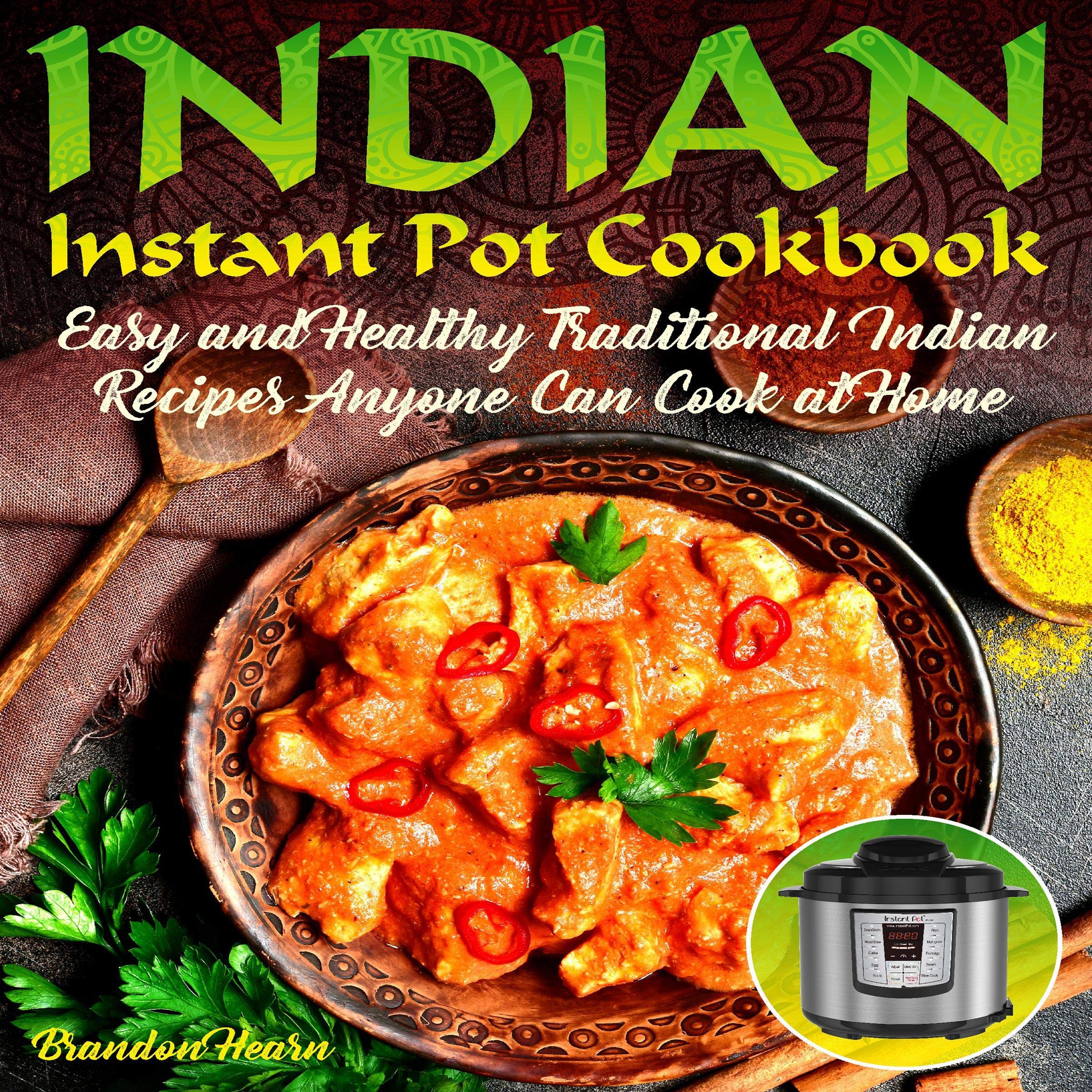Indian Instant Pot Cookbook: Easy, Healthy Traditional Indian Recipes Anyone Can Cook at Home