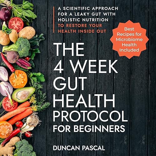 The 4-Week Gut Health Protocol for Beginners: Scientific Approach for a Leaky Gut with Holistic Nutrition to Restore Your Health Inside Out (Best Recipes for Microbiome Health Included)