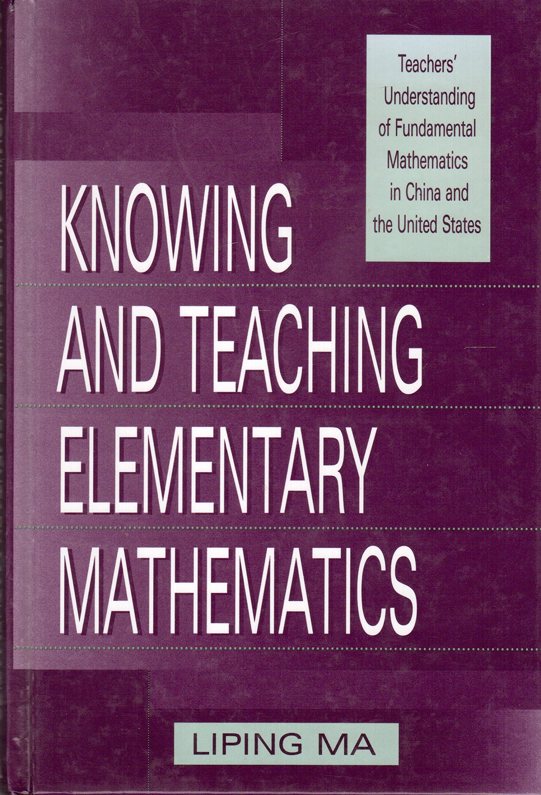 Knowing and Teaching Elementary Mathematics: Teachers' Understanding of Fundamental Mathematics in China and the United States (Studies in Mathematical Thinking and Learning Series)