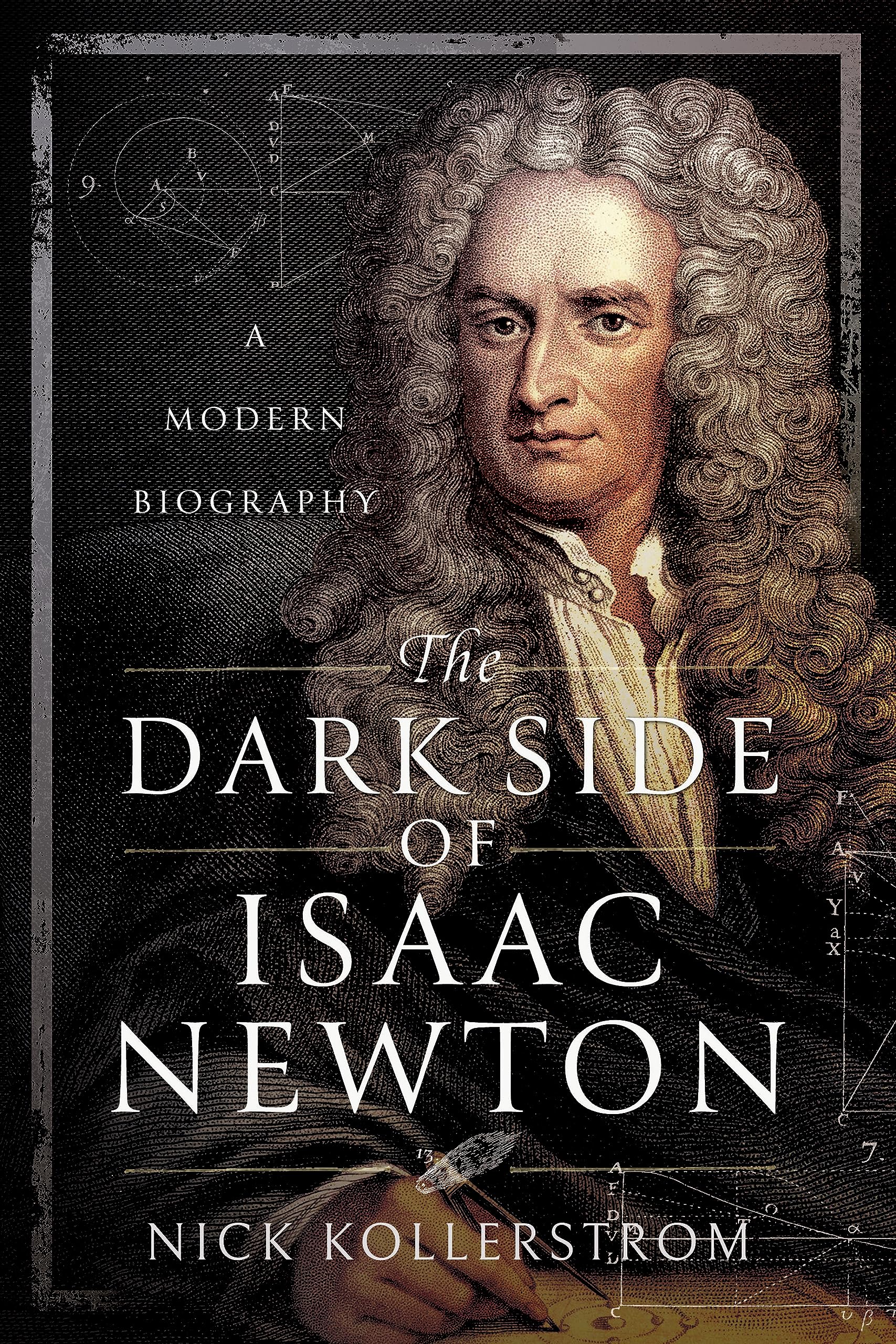 The Dark Side of Isaac Newton: A Modern Biography