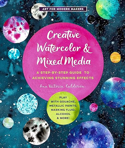 Creative Watercolor and Mixed Media: A Step-by-Step Guide to Achieving Stunning Effects--Play with Gouache, Metallic Paints, Masking Fluid, Alcohol, and More! (Volume 3) (Art for Modern Makers, 3)