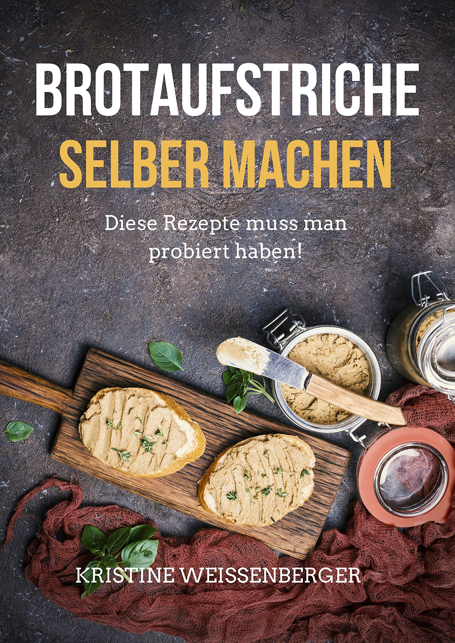 Brotaufstriche selber machen: Das Kochbuch mit den leckersten Aufstrich-Rezepten. Diese Rezepte muss jeder probiert haben (German Edition)