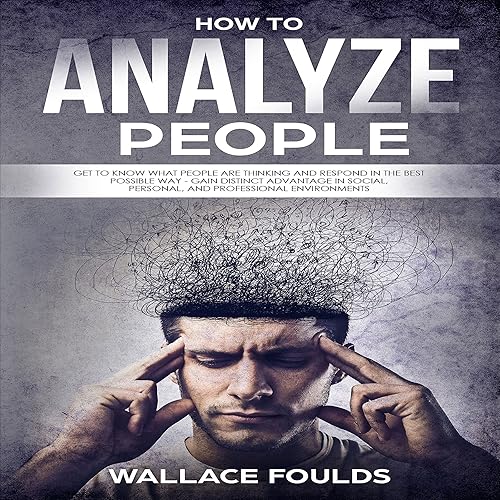 How to Analyze People: Get to Know What People Are Thinking and Respond in the Best Possible Way - Gain Distinct Advantage in Social, Personal, and Professional Environments