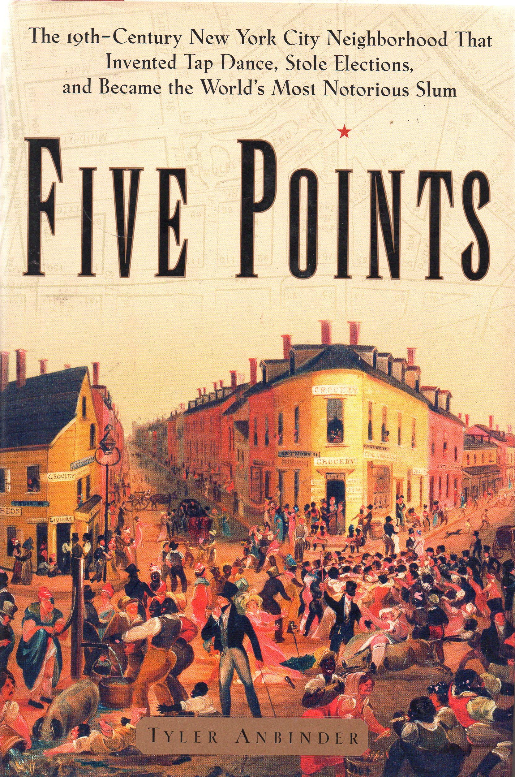 Five Points: The Nineteenth-Century New York City Neighborhood That Invented Tap Dance, Stole Elections and Became the World's Most Notorious Slum