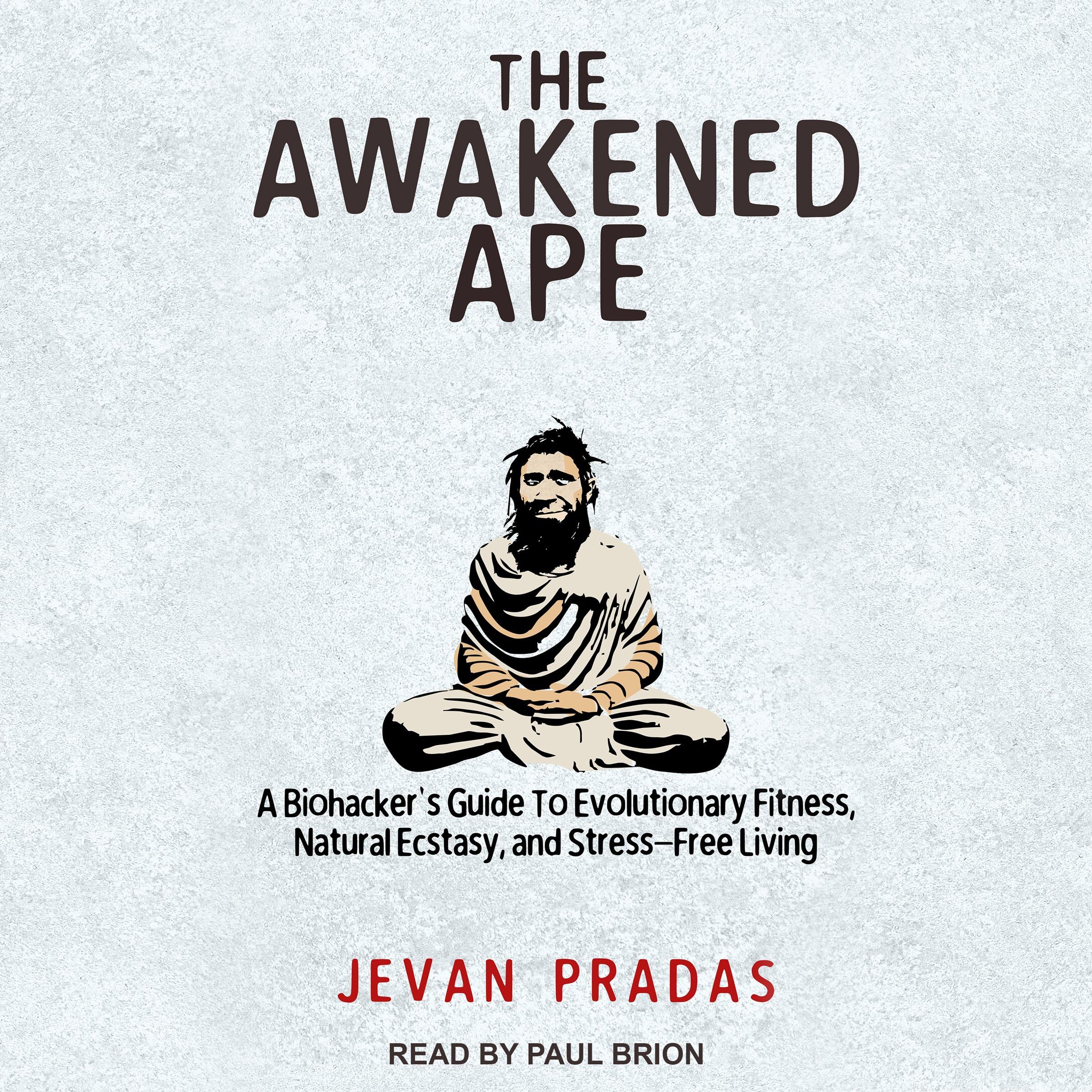 The Awakened Ape: A Biohacker's Guide to Evolutionary Fitness, Natural Ecstasy, and Stress-Free Living