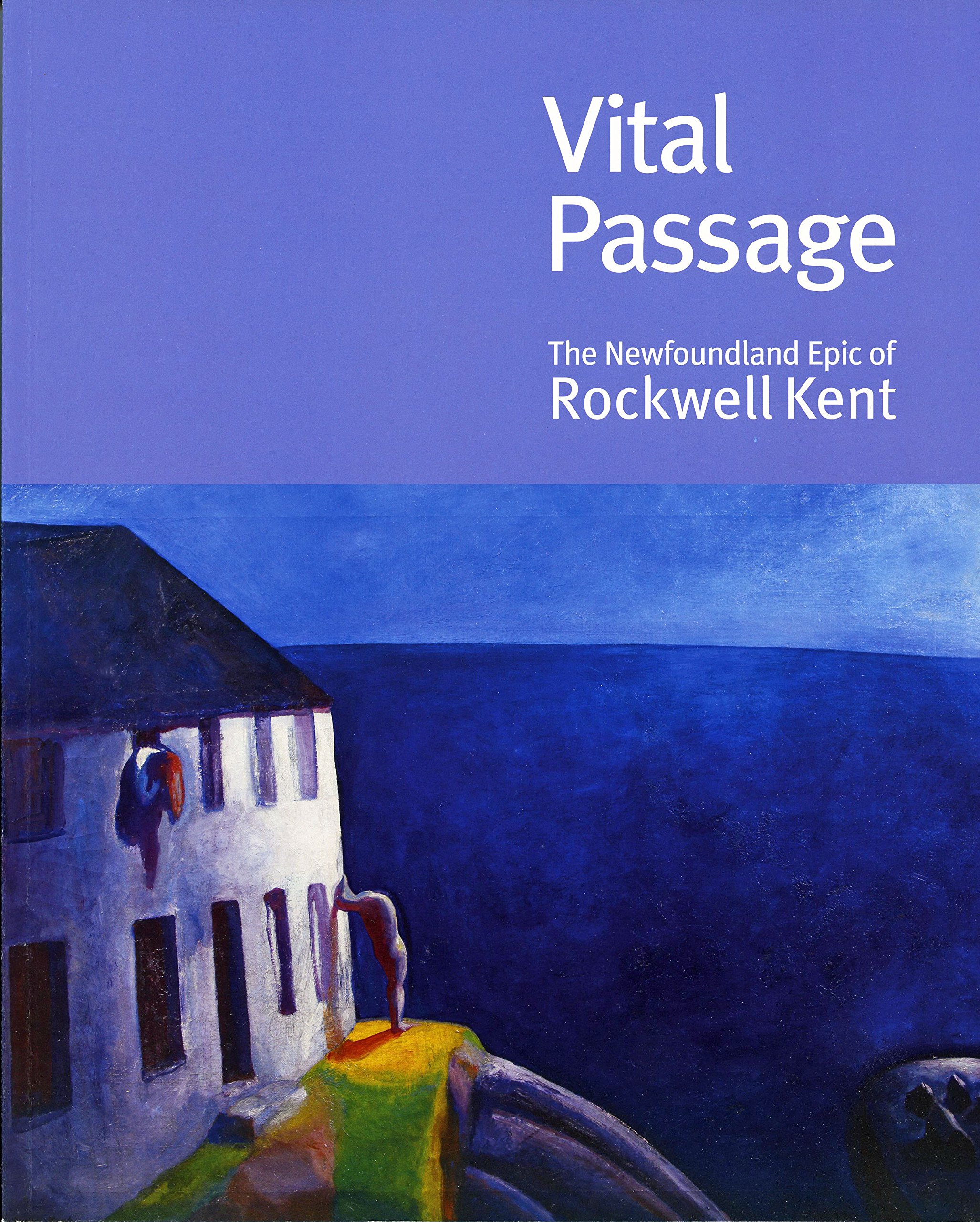 Vital Passage: The Newfoundland Epic of Rockwell Kent with a Catalogue Raisonne of Kent's Newfoundland Works
