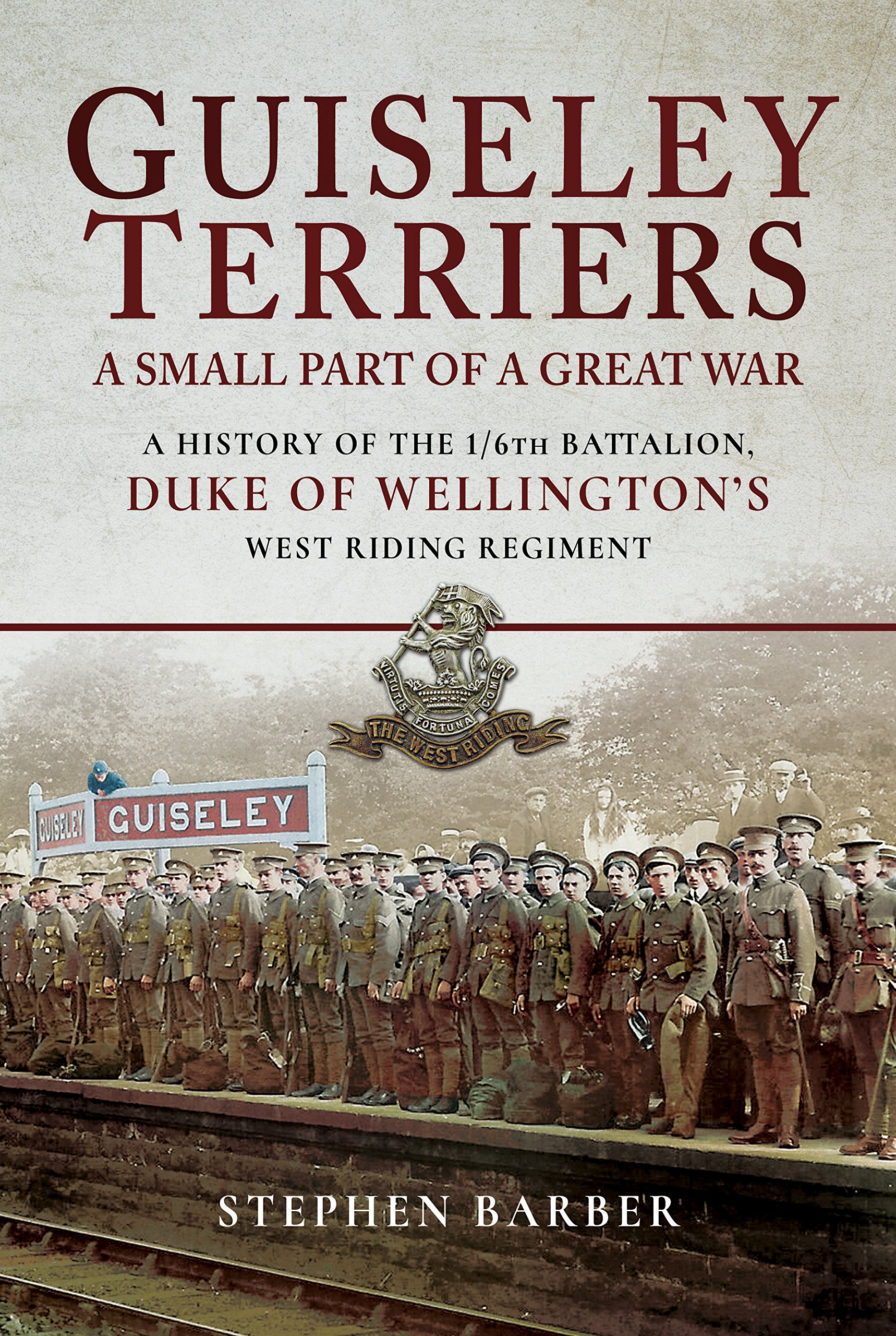 Guiseley Terriers: A Small Part of a Great War: A History of the 1/6th Battalion, Duke of Wellington's West Riding Regiment