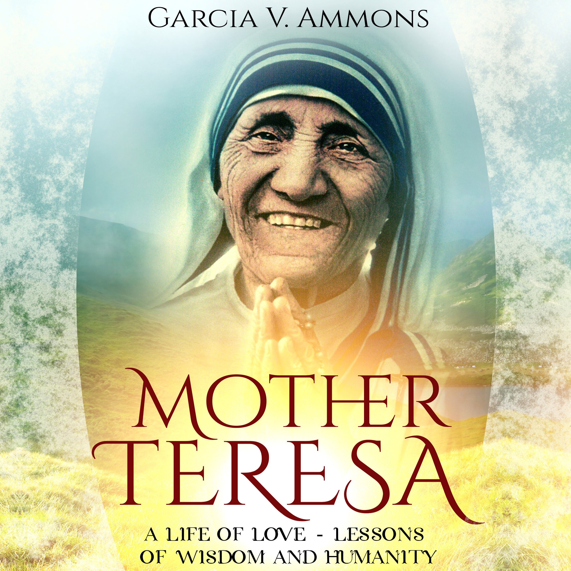 Mother Teresa: A Life of Love - Lessons of Wisdom and Humanity