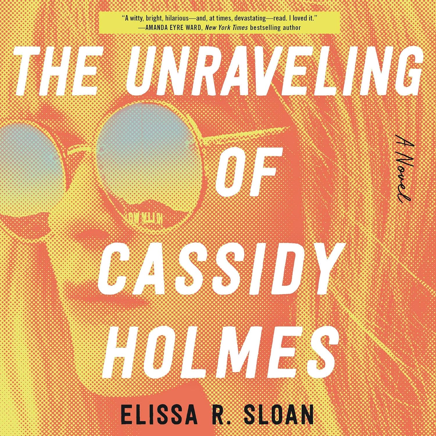 The Unraveling Of Cassidy Holmes: A Novel: Elissa R. Sloan