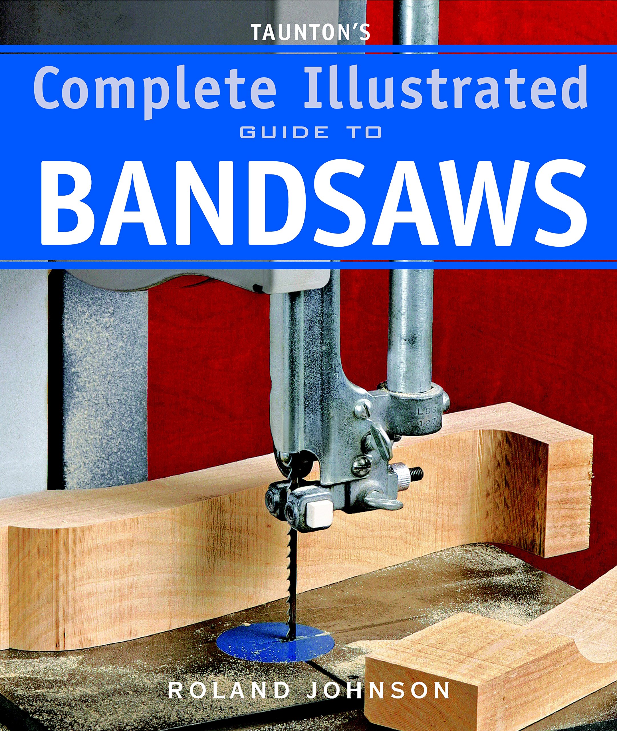 Taunton's Complete Illustrated Guide to Bandsaws (Complete Illustrated Guides (Taunton)) Paperback – November 9, 2010
