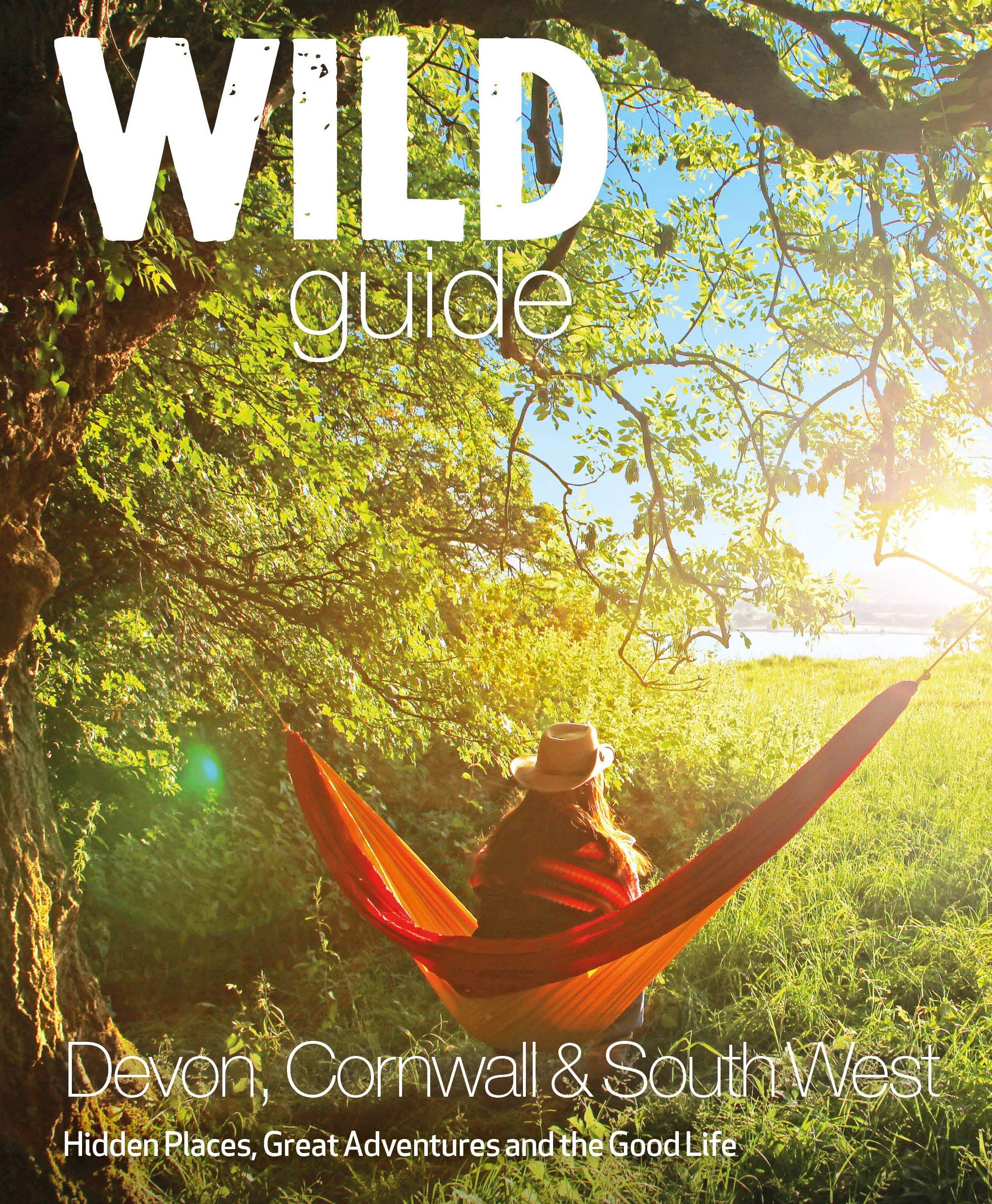 Wild Things Publishing Guide - Devon, Cornwall and South West: Hidden Places, Great Adventures and the Good Life (including Somerset and Dorset)