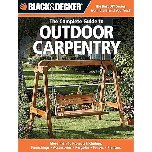 Black & Decker The Complete Guide to Outdoor Carpentry: More than 40 Projects Including: Furnishings - Accessories - Pergolas - Fences - Planters (Black & Decker Complete Guide)