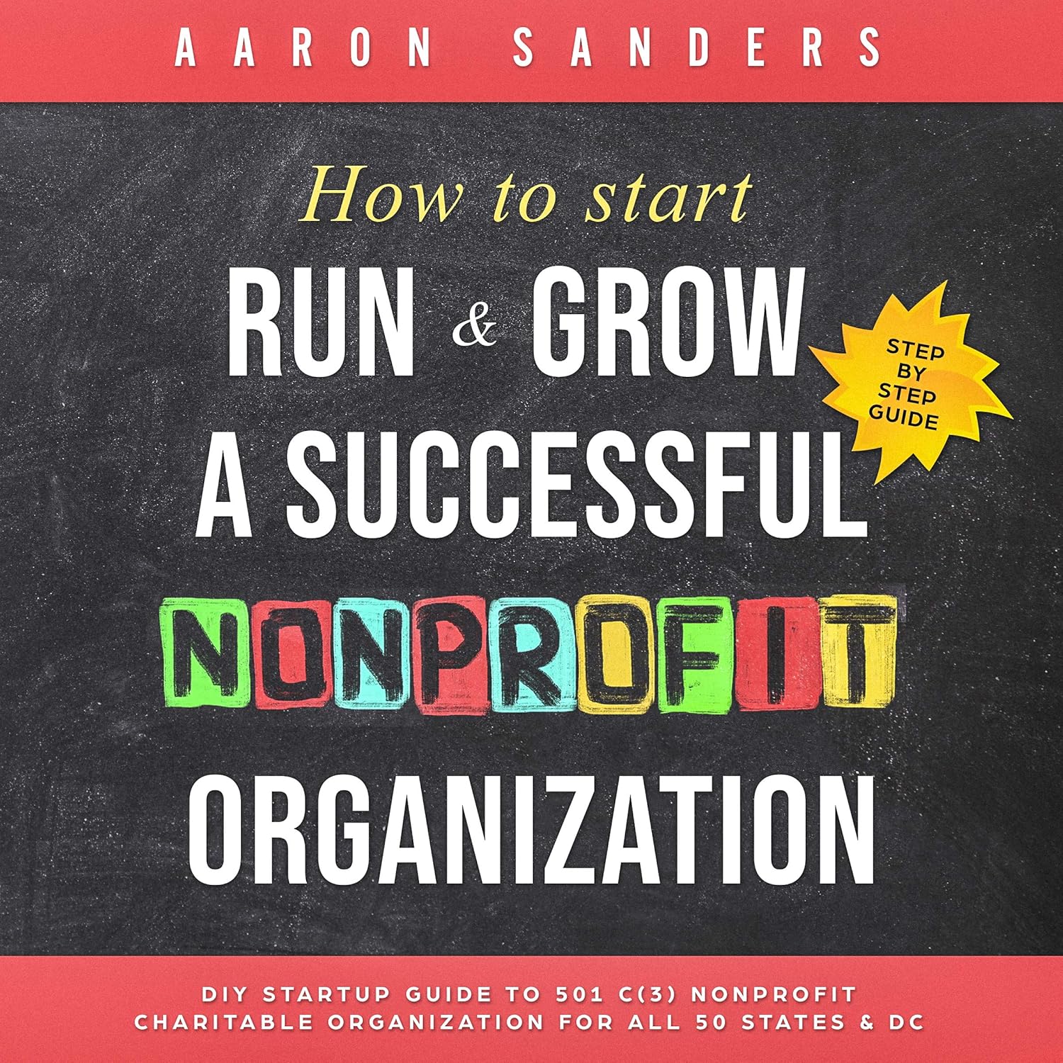 How to Start, Run & Grow a Successful Nonprofit Organization: DIY Startup Guide to 501 C(3) Nonprofit Charitable Organization for All 50 States & DC