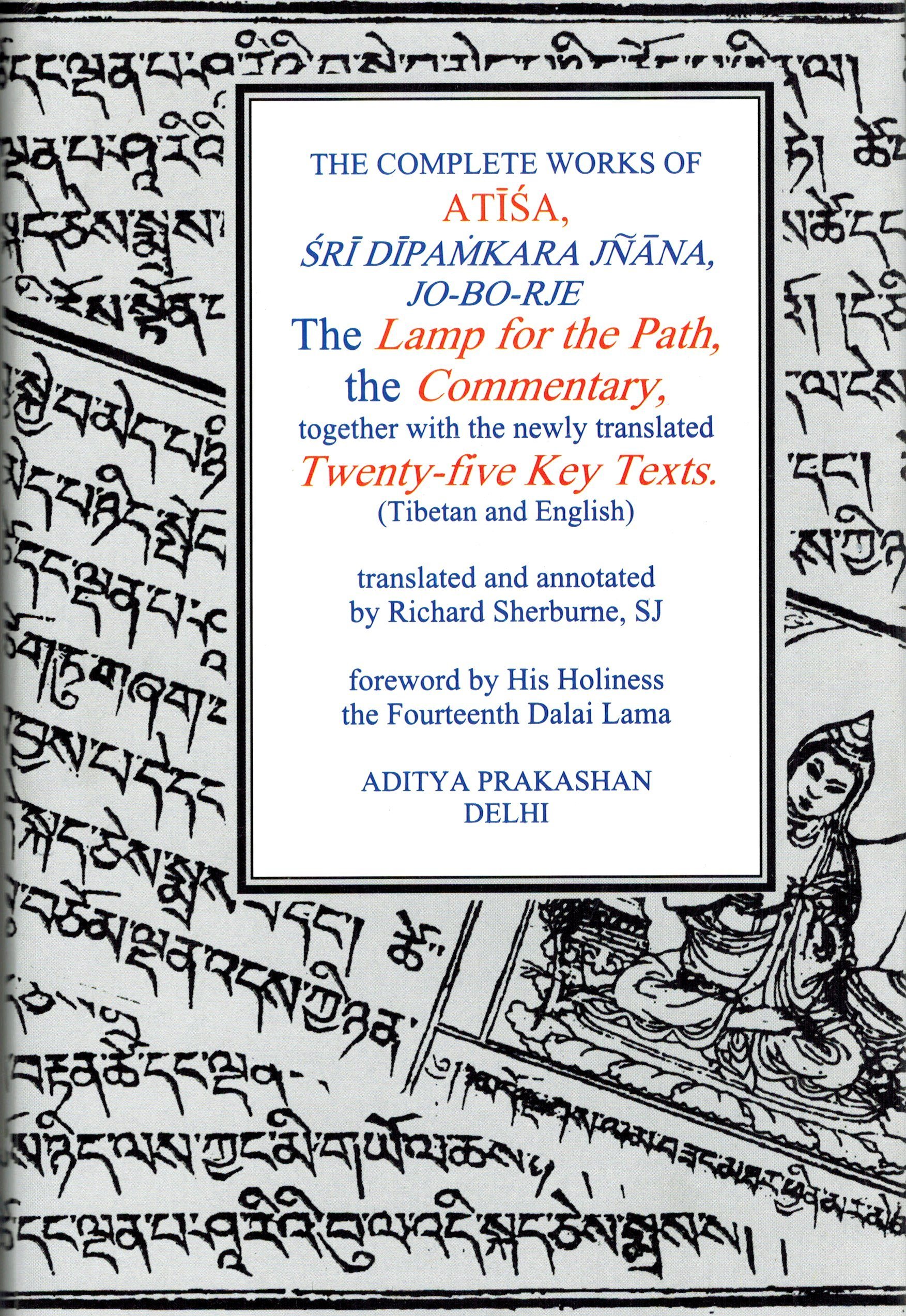 The Complete Works of Atisa: Sri Dipamkarjnana, Jo-BO-Rje: the Lamp for the Path and Commentary, Together with the Newly Translated Twenty-Five Key Texts (Tibetan and English Texts),..