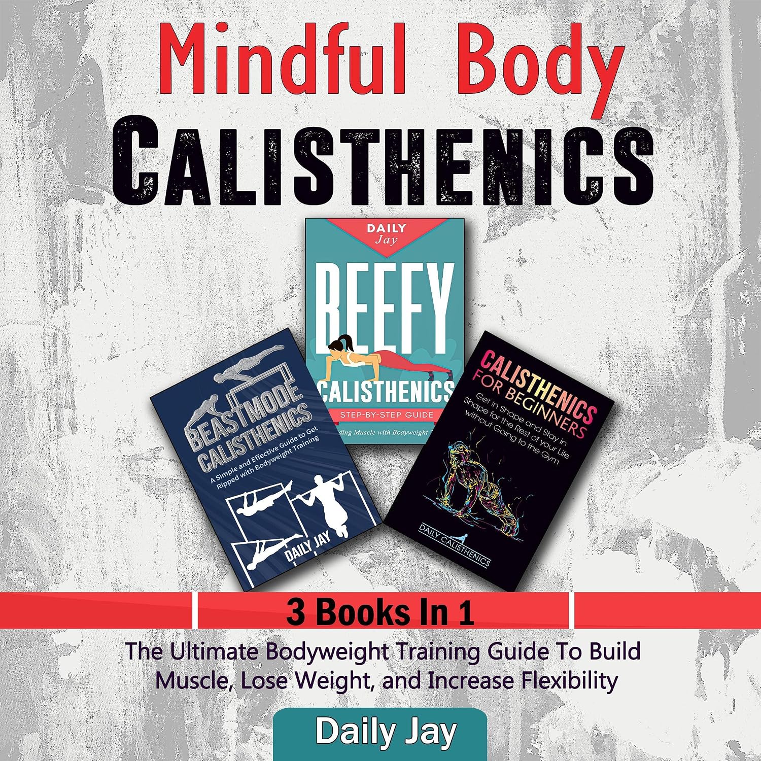 Mindful Body Calisthenics: The Ultimate Bodyweight Training Bundle Pack to Build Muscle, Lose Weight, and Increase Flexibility: 3 Books In 1