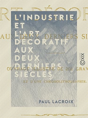 L'Industrie et l'art décoratif aux deux derniers siècles (French Edition)