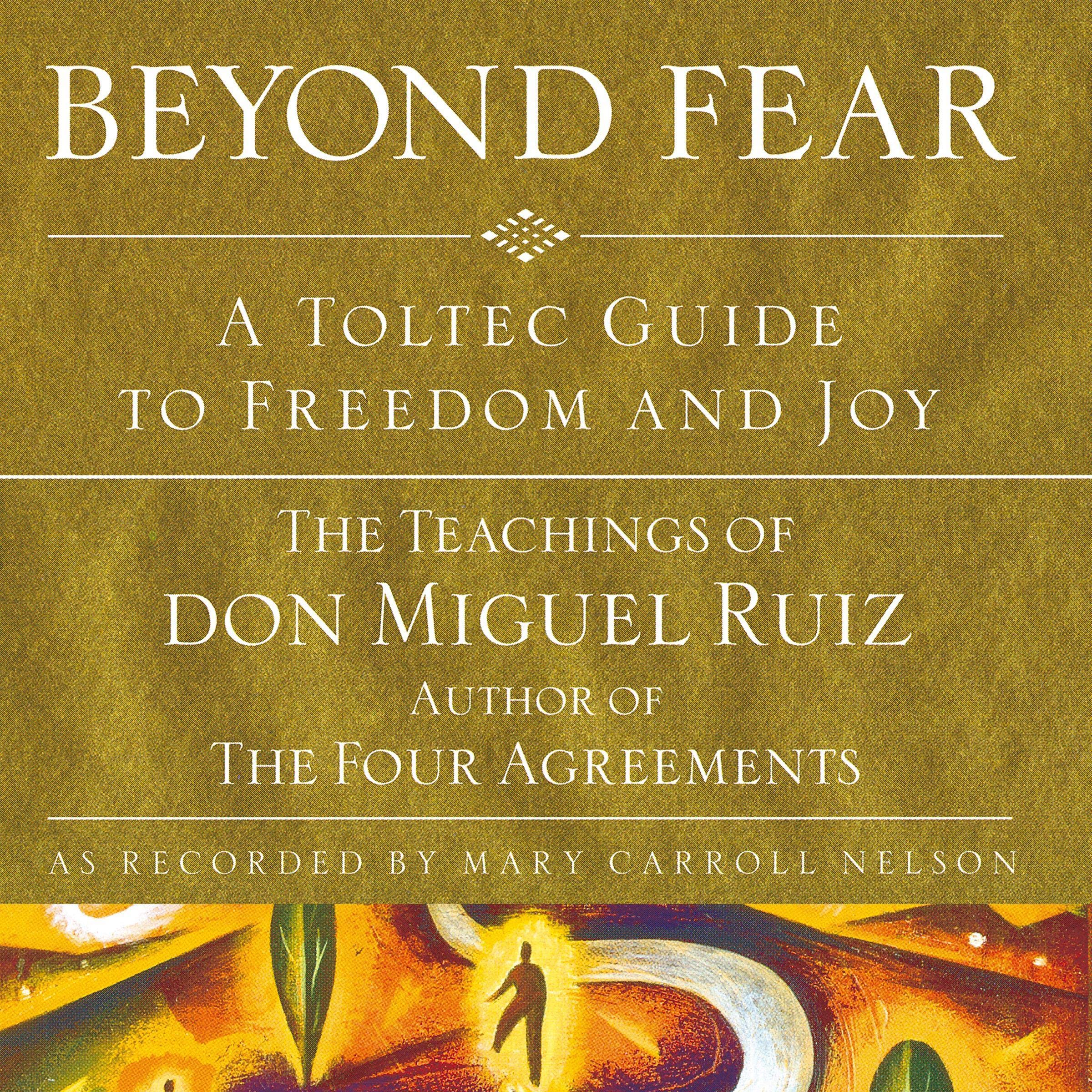Beyond Fear: A Toltec Guide to Freedom and Joy: The Teachings of Don Miguel Ruiz