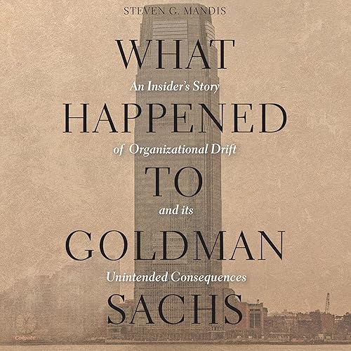 What Happened to Goldman Sachs: An Insider’s Story of Organizational Drift and Its Unintended Consequences