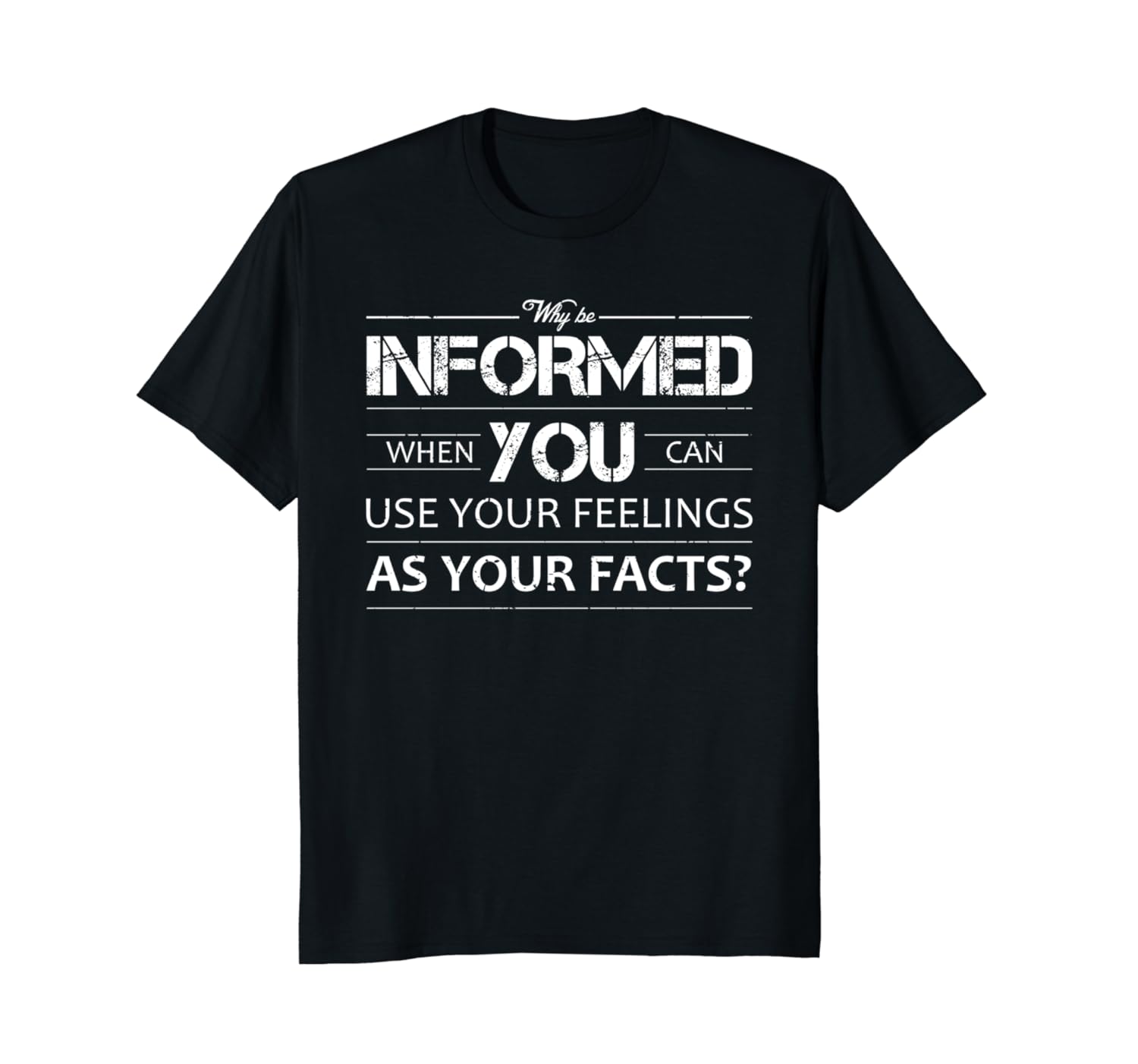 Why Be Informed When You Can Use Your Feelings As Your Facts Shirts