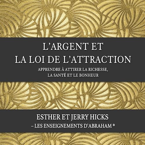 L'argent et la loi de l'attraction. Apprendre à attirer la richesse, la santé et le bonheur