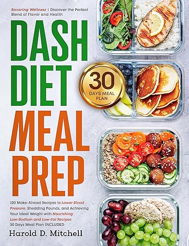 Dash Diet Meal Prep: 100 Make-Ahead Recipes to Lower Blood Pressure, Shedding Pounds, and Achieving Your Ideal Weight with Nourishing Low-Sodium and Low-Fat Recipes | 30 Days Meal Plan INCLUDED