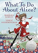 What To Do About Alice?: How Alice Roosevelt Broke the Rules, Charmed the World, and Drove Her Father Teddy Crazy!
