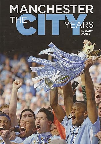 Manchester The City Years 1857-2012 (Text only edition): The Most Comprehensive History of Manchester City Football Club