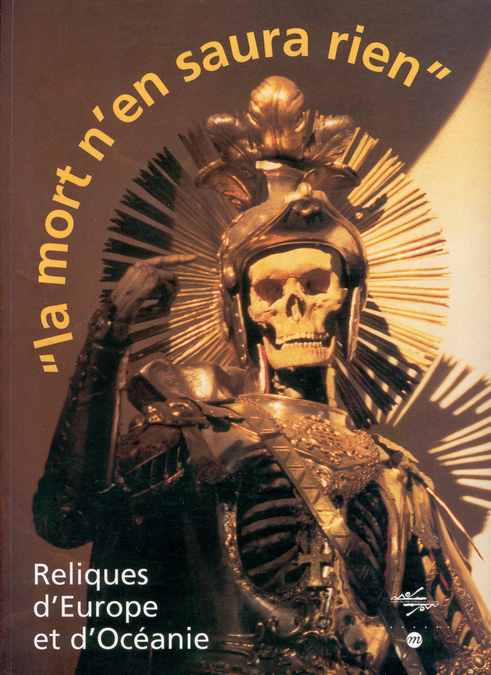 La Mort N'En Saura Rien. Reliques D'Europe Et D'Oceanie, 12 Octobre 1999 Au 24 Janvier 2000. Musee National Des Arts D'Afrique Et D'Oceanie