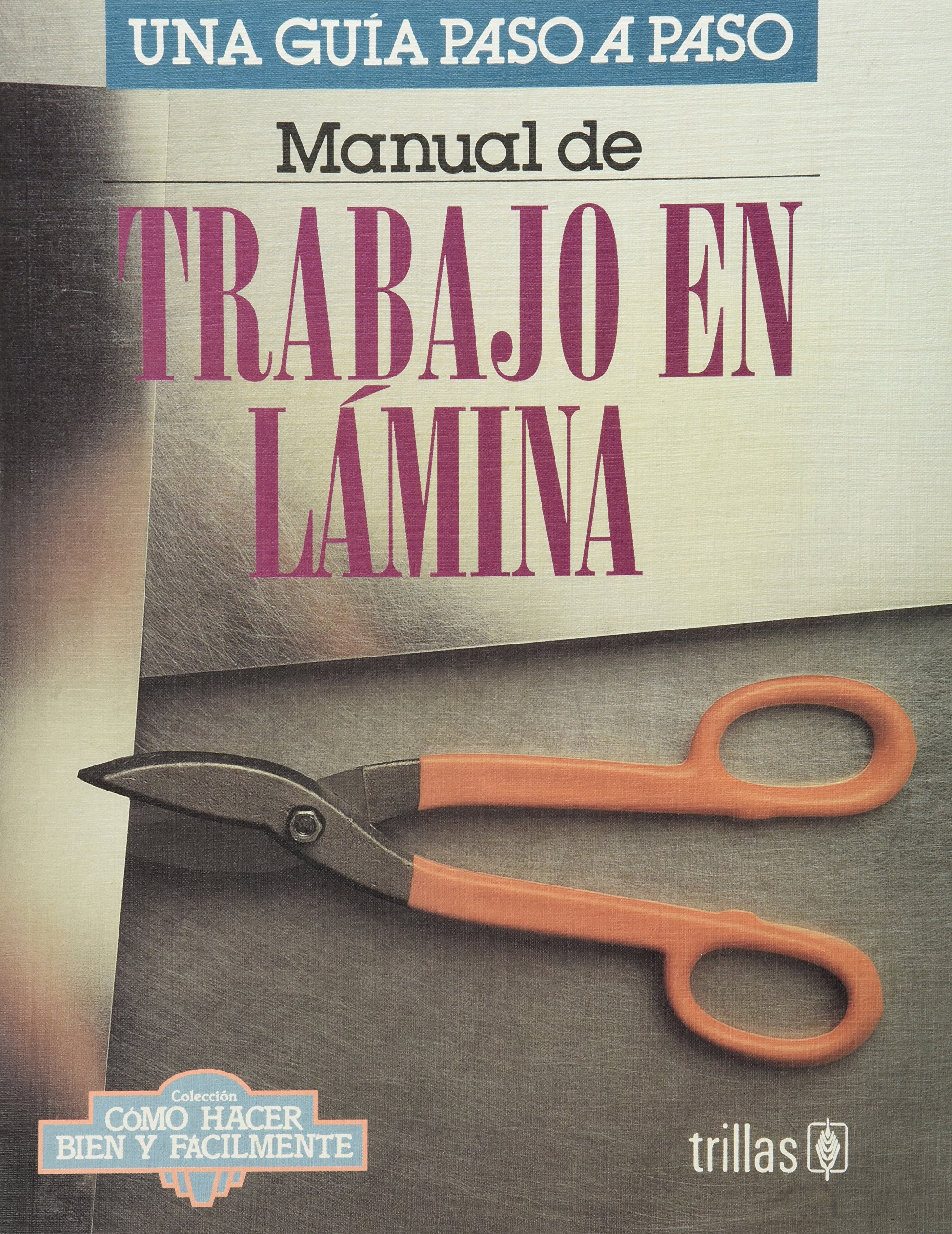 Manual de trabajo en lamina/ Manual of Tin-Plate Work: Una Guia Paso a Paso/ a Step by Step Guide (Como hacer bien y facilmente/ How to Do it Well and Easily)