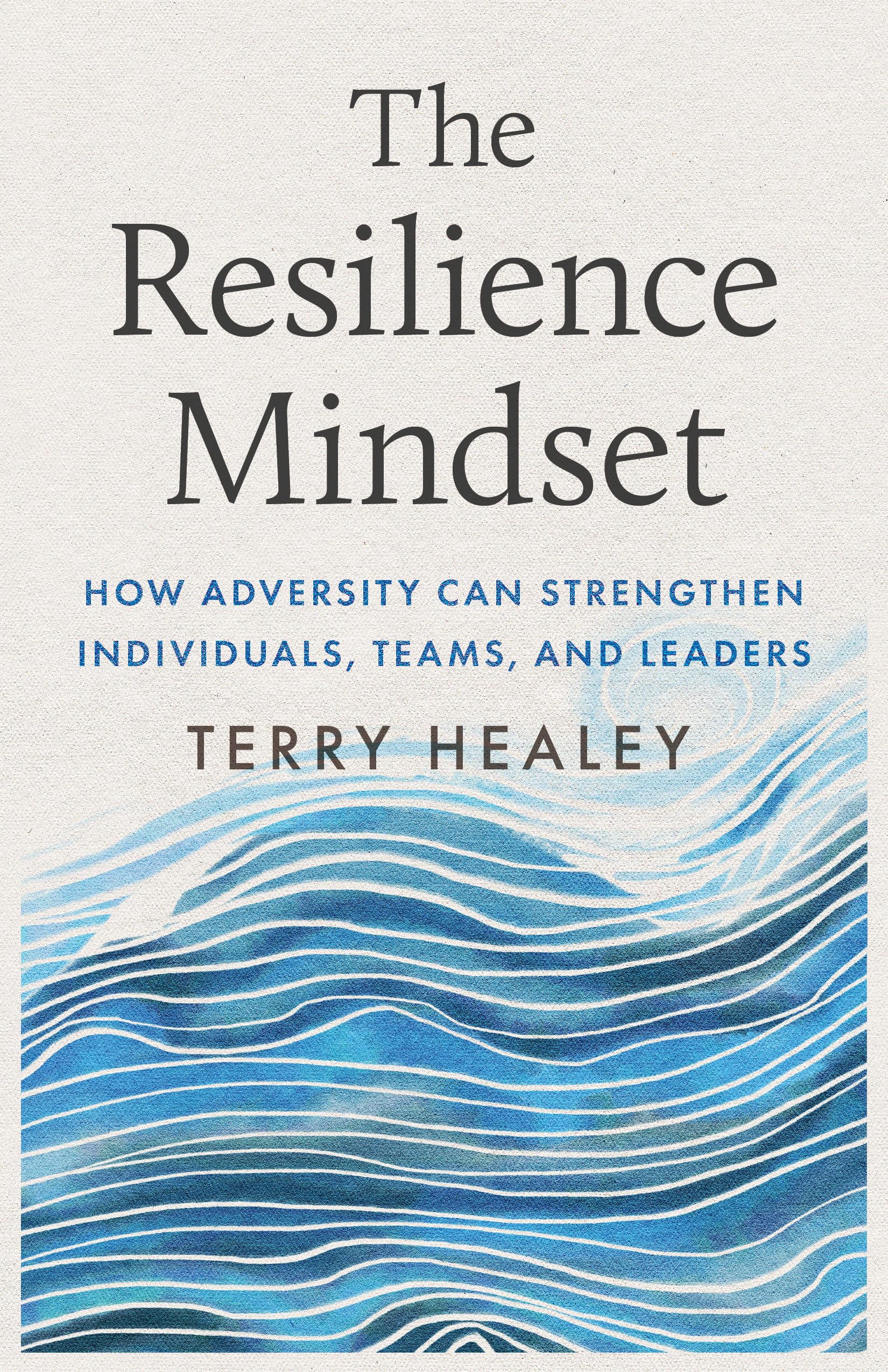 The Resilience Mindset: How Adversity Can Strengthen Individuals, Teams, and Leaders